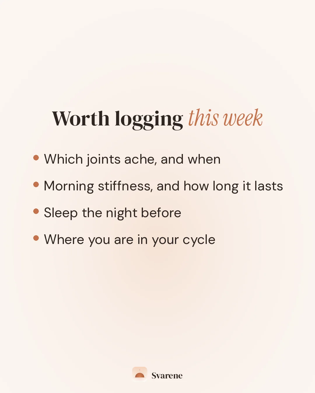 Worth logging this week: which joints ache and when, morning stiffness and how long it lasts, sleep the night before, and where you are in your cycle.